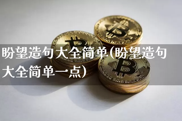 盼望造句大全简单(盼望造句大全简单一点)_https://www.czytfl.com_期货行情_第1张