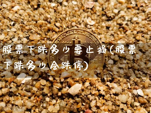 股票下跌多少要止损(股票下跌多少会跌停)_https://www.czytfl.com_期货走势_第1张