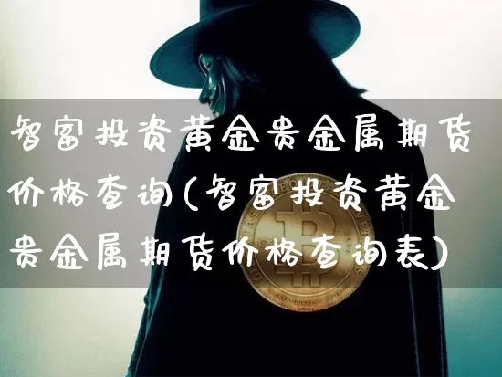 智富投资黄金贵金属期货价格查询(智富投资黄金贵金属期货价格查询表)_https://www.czytfl.com_期货行情_第1张