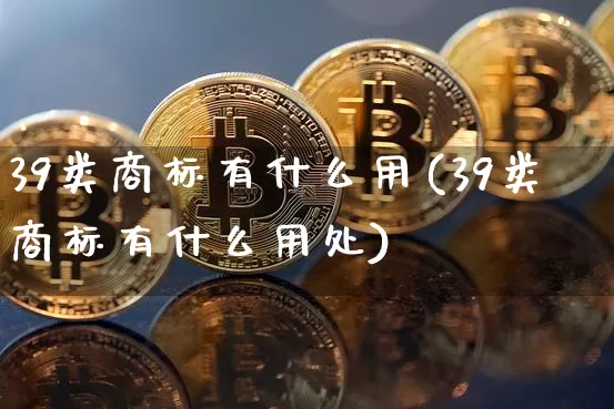 39类商标有什么用(39类商标有什么用处)_https://www.czytfl.com_期货价格_第1张