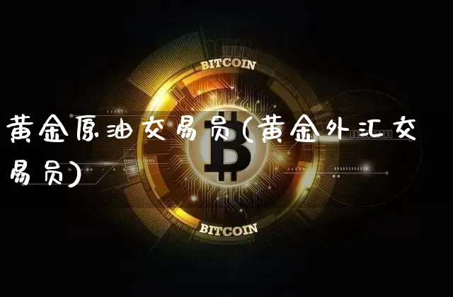 黄金原油交易员(黄金外汇交易员)_https://www.czytfl.com_期货行情_第1张