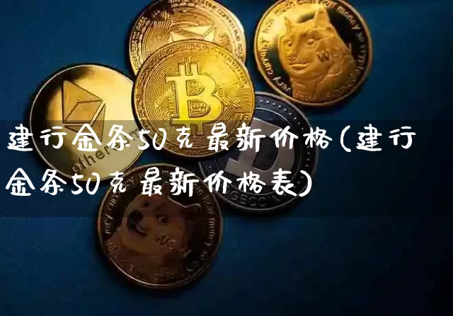 建行金条50克最新价格(建行金条50克最新价格表)_https://www.czytfl.com_期货行情_第1张