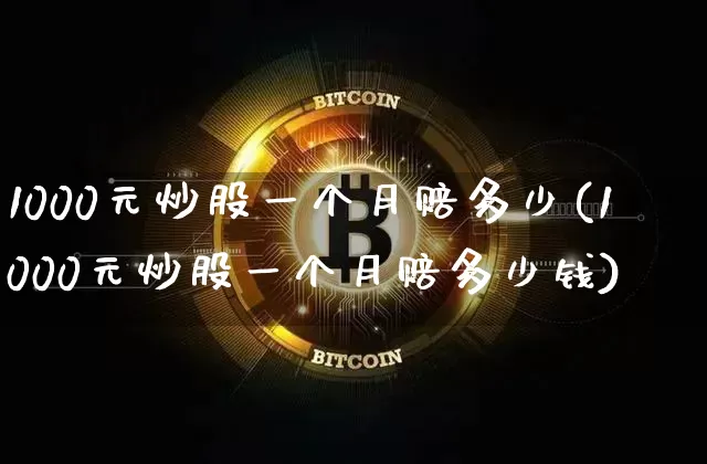 1000元炒股一个月赔多少(1000元炒股一个月赔多少钱)_https://www.czytfl.com_期货价格_第1张