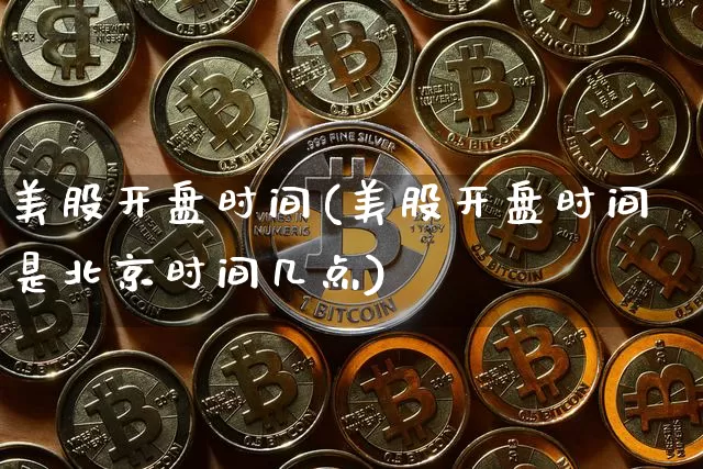 美股开盘时间(美股开盘时间是北京时间几点)_https://www.czytfl.com_期货价格_第1张