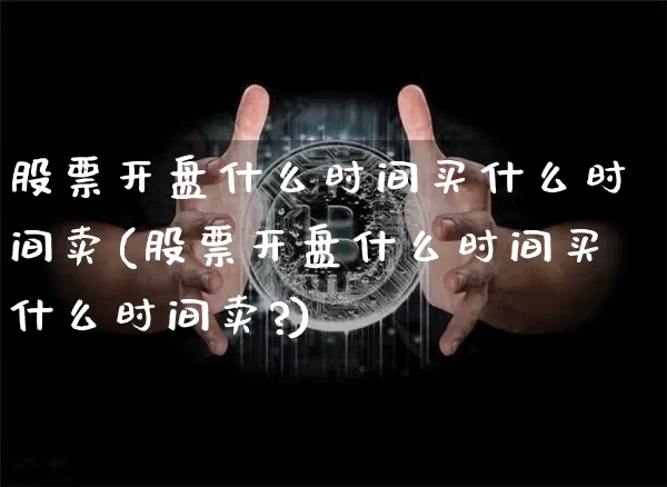 股票开盘什么时间买什么时间卖(股票开盘什么时间买什么时间卖?)_https://www.czytfl.com_期货走势_第1张