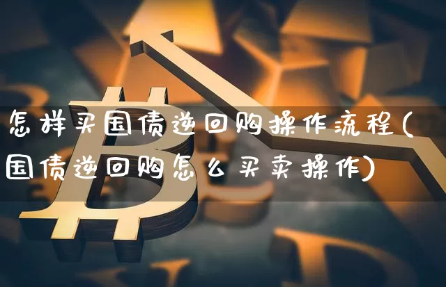 怎样买国债逆回购操作流程(国债逆回购怎么买卖操作)_https://www.czytfl.com_期货行情_第1张