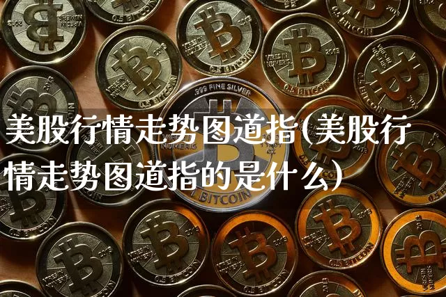 美股行情走势图道指(美股行情走势图道指的是什么)_https://www.czytfl.com_期货走势_第1张