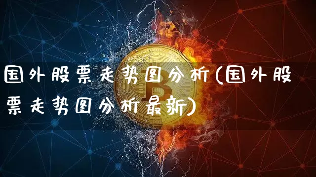 国外股票走势图分析(国外股票走势图分析最新)_https://www.czytfl.com_期货走势_第1张