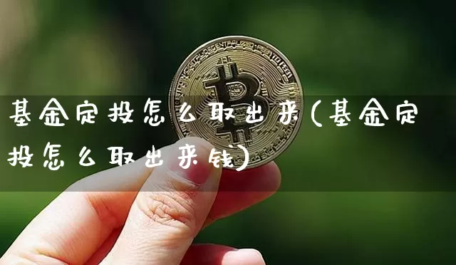 基金定投怎么取出来(基金定投怎么取出来钱)_https://www.czytfl.com_期货走势_第1张