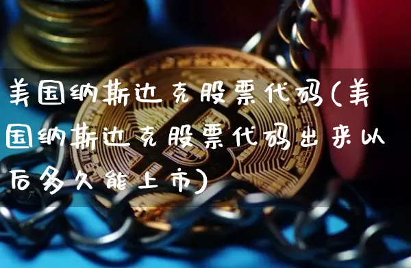 美国纳斯达克股票代码(美国纳斯达克股票代码出来以后多久能上市)_https://www.czytfl.com_期货价格_第1张