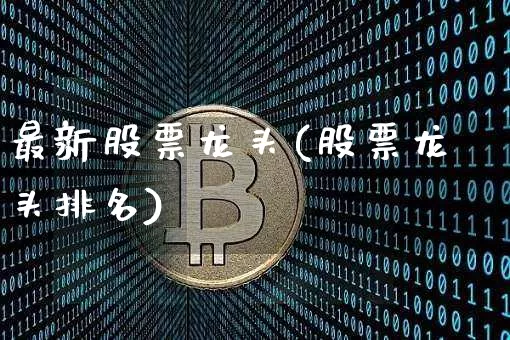 最新股票龙头(股票龙头排名)_https://www.czytfl.com_期货走势_第1张