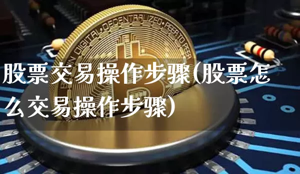 股票交易操作步骤(股票怎么交易操作步骤)_https://www.czytfl.com_期货走势_第1张