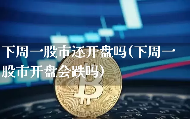 下周一股市还开盘吗(下周一股市开盘会跌吗)_https://www.czytfl.com_期货价格_第1张