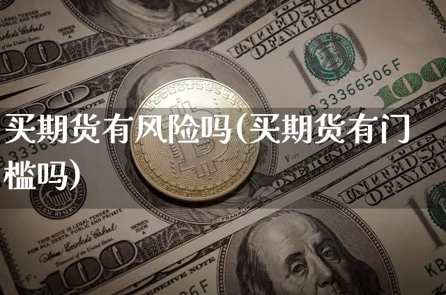 买期货有风险吗(买期货有门槛吗)_https://www.czytfl.com_期货价格_第1张