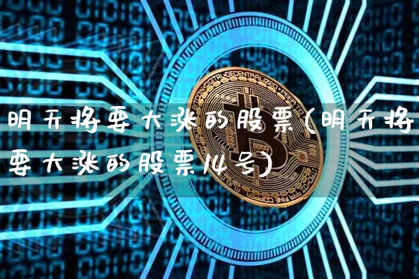 明天将要大涨的股票(明天将要大涨的股票14号)_https://www.czytfl.com_期货行情_第1张