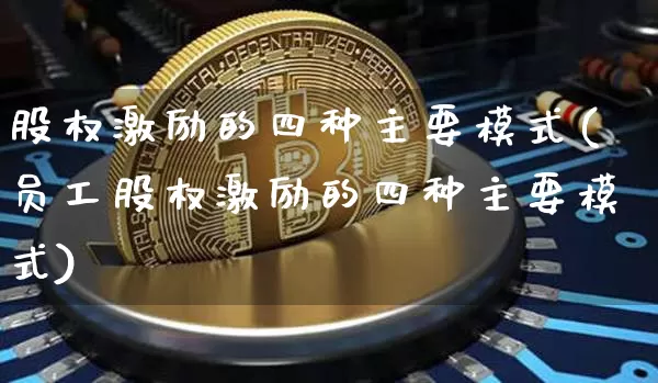 股权激励的四种主要模式(员工股权激励的四种主要模式)_https://www.czytfl.com_期货走势_第1张