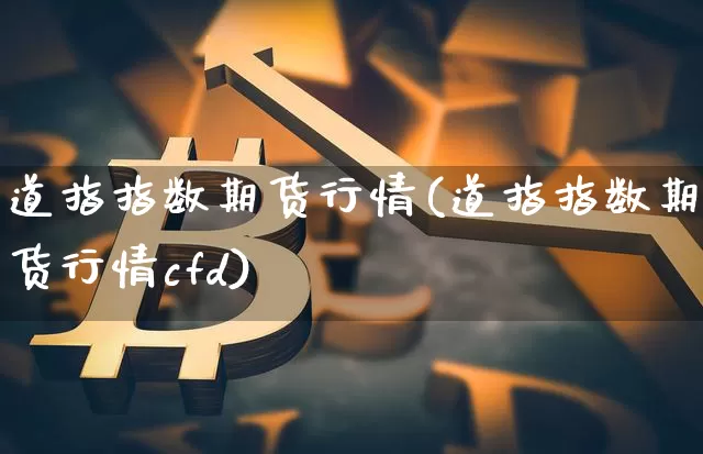 道指指数期货行情(道指指数期货行情cfd)_https://www.czytfl.com_期货交易_第1张