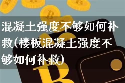 混凝土强度不够如何补救(楼板混凝土强度不够如何补救)_https://www.czytfl.com_期货行情_第1张