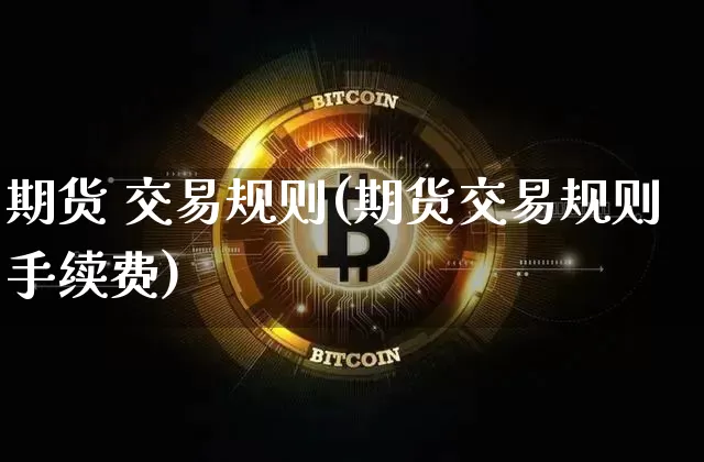 期货 交易规则(期货交易规则手续费)_https://www.czytfl.com_期货行情_第1张