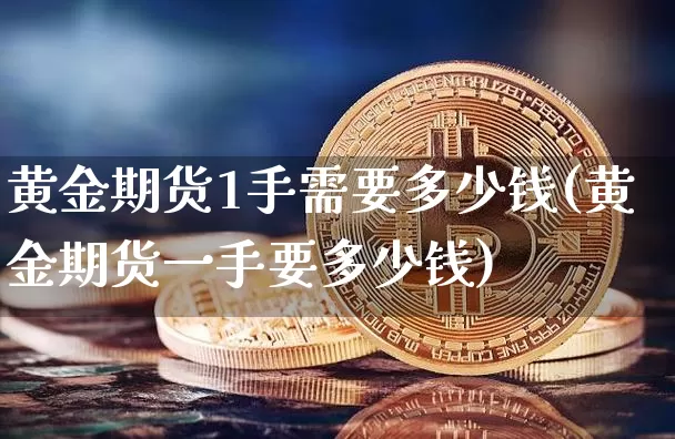 黄金期货1手需要多少钱(黄金期货一手要多少钱)_https://www.czytfl.com_期货行情_第1张