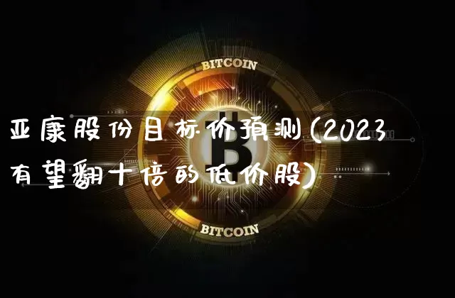 亚康股份目标价预测(2023有望翻十倍的低价股)_https://www.czytfl.com_期货_第1张