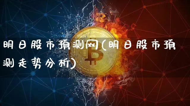 明日股市预测网(明日股市预测走势分析)_https://www.czytfl.com_期货价格_第1张