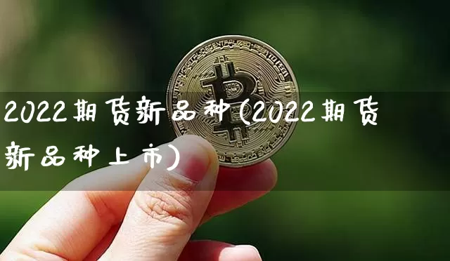 2022期货新品种(2022期货新品种上市)_https://www.czytfl.com_期货行情_第1张