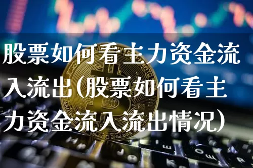 股票如何看主力资金流入流出(股票如何看主力资金流入流出情况)_https://www.czytfl.com_期货_第1张