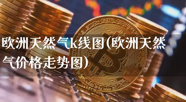 欧洲天然气k线图(欧洲天然气价格走势图)_https://www.czytfl.com_期货行情_第1张