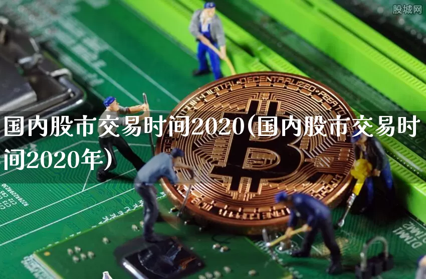 国内股市交易时间2020(国内股市交易时间2020年)_https://www.czytfl.com_期货行情_第1张