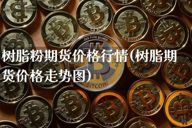 树脂粉期货价格行情(树脂期货价格走势图)_https://www.czytfl.com_期货交易_第1张