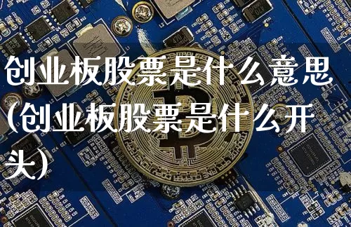 创业板股票是什么意思(创业板股票是什么开头)_https://www.czytfl.com_期货_第1张