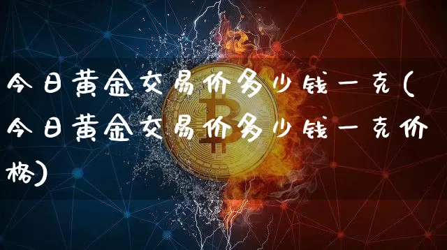 今日黄金交易价多少钱一克(今日黄金交易价多少钱一克价格)_https://www.czytfl.com_期货行情_第1张