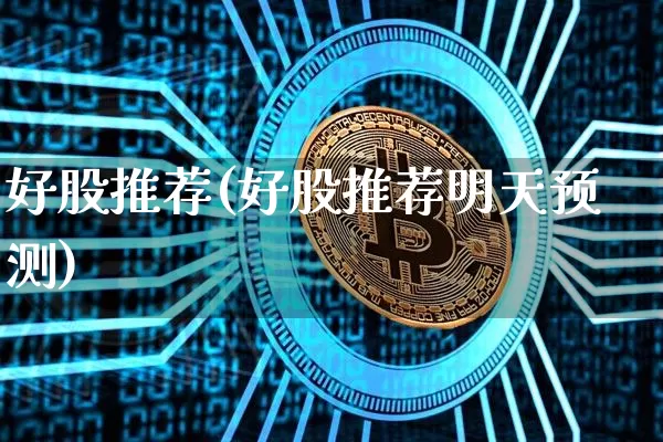 好股推荐(好股推荐明天预测)_https://www.czytfl.com_期货行情_第1张
