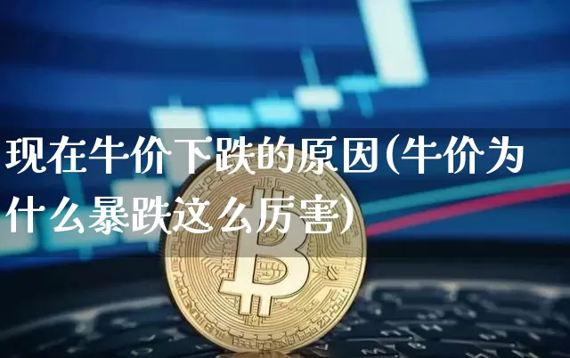 现在牛价下跌的原因(牛价为什么暴跌这么厉害)_https://www.czytfl.com_期货走势_第1张