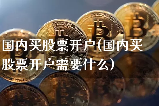 国内买股票开户(国内买股票开户需要什么)_https://www.czytfl.com_期货行情_第1张