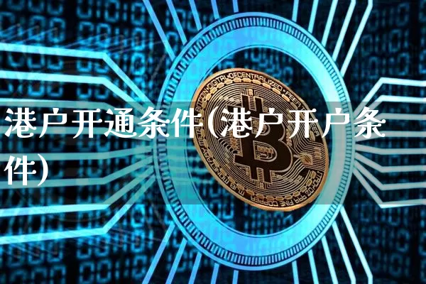 港户开通条件(港户开户条件)_https://www.czytfl.com_期货走势_第1张