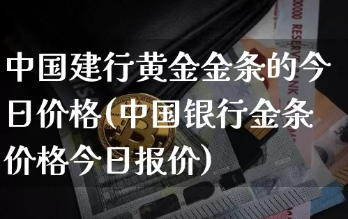 中国建行黄金金条的今日价格(中国银行金条价格今日报价)_https://www.czytfl.com_期货行情_第1张