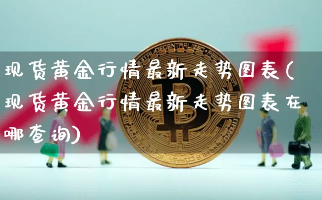 现货黄金行情最新走势图表(现货黄金行情最新走势图表在哪查询)_https://www.czytfl.com_期货行情_第1张
