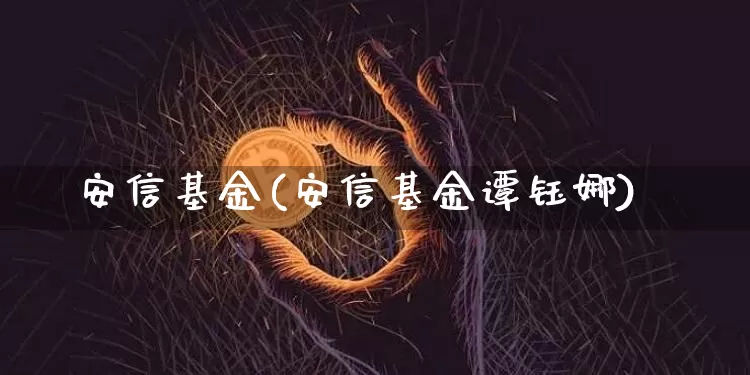 安信基金(安信基金谭钰娜)_https://www.czytfl.com_期货走势_第1张