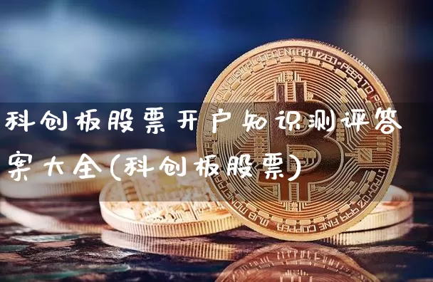 科创板股票开户知识测评答案大全(科创板股票)_https://www.czytfl.com_期货_第1张