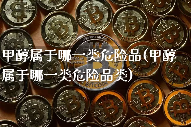 甲醇属于哪一类危险品(甲醇属于哪一类危险品类)_https://www.czytfl.com_期货价格_第1张