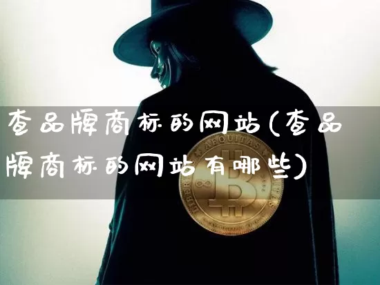 查品牌商标的网站(查品牌商标的网站有哪些)_https://www.czytfl.com_期货行情_第1张