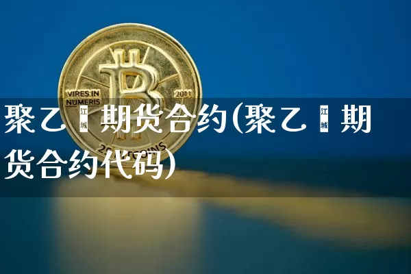 聚乙烯期货合约(聚乙烯期货合约代码)_https://www.czytfl.com_期货行情_第1张