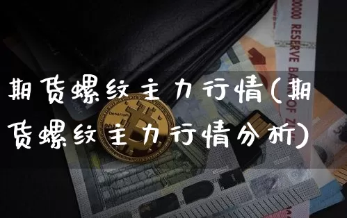 期货螺纹主力行情(期货螺纹主力行情分析)_https://www.czytfl.com_期货行情_第1张