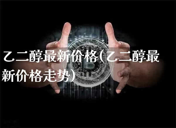 乙二醇最新价格(乙二醇最新价格走势)_https://www.czytfl.com_期货行情_第1张