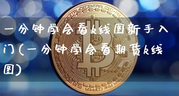一分钟学会看k线图新手入门(一分钟学会看期货k线图)_https://www.czytfl.com_期货行情_第1张