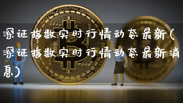 深证指数实时行情动态最新(深证指数实时行情动态最新消息)_https://www.czytfl.com_期货走势_第1张