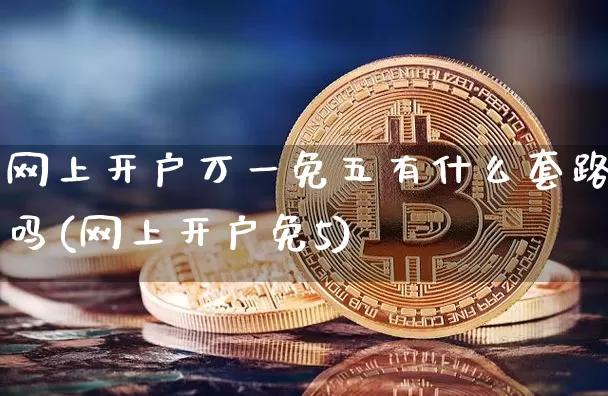 网上开户万一免五有什么套路吗(网上开户免5)_https://www.czytfl.com_期货走势_第1张