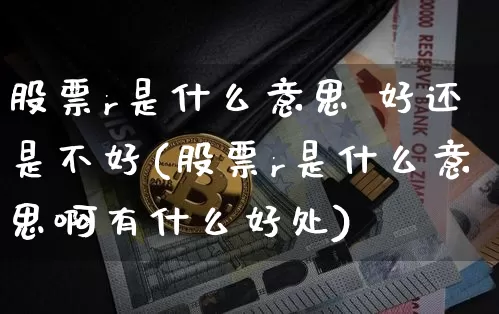 股票r是什么意思 好还是不好(股票r是什么意思啊有什么好处)_https://www.czytfl.com_期货行情_第1张